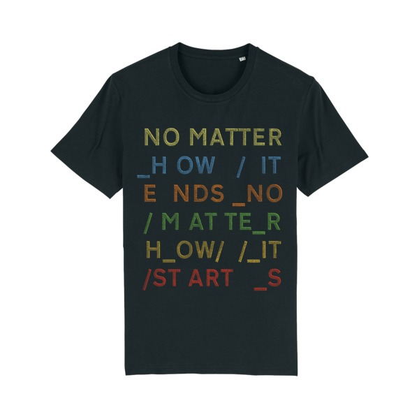 Dark green t-shirt with colorful text reading ’NO MATTER HOW IT ENDS NO MATTER HOW IT STARTS’.