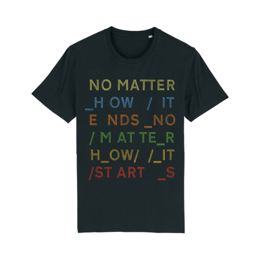 Dark green t-shirt with colorful text reading ’NO MATTER HOW IT ENDS NO MATTER HOW IT STARTS’.