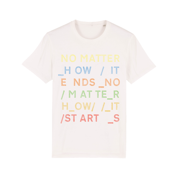 White t-shirt with colorful text reading ’NO MATTER HOW IT ENDS NO MATTER HOW IT STARTS’.